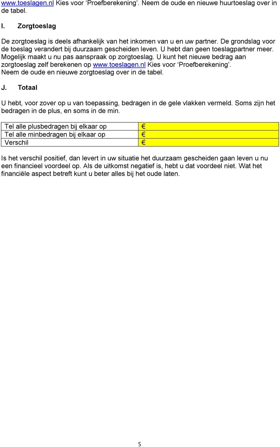 U kunt het nieuwe bedrag aan zorgtoeslag zelf berekenen op www.toeslagen.nl Kies voor Proefberekening. Neem de oude en nieuwe zorgtoeslag over in de tabel. J.