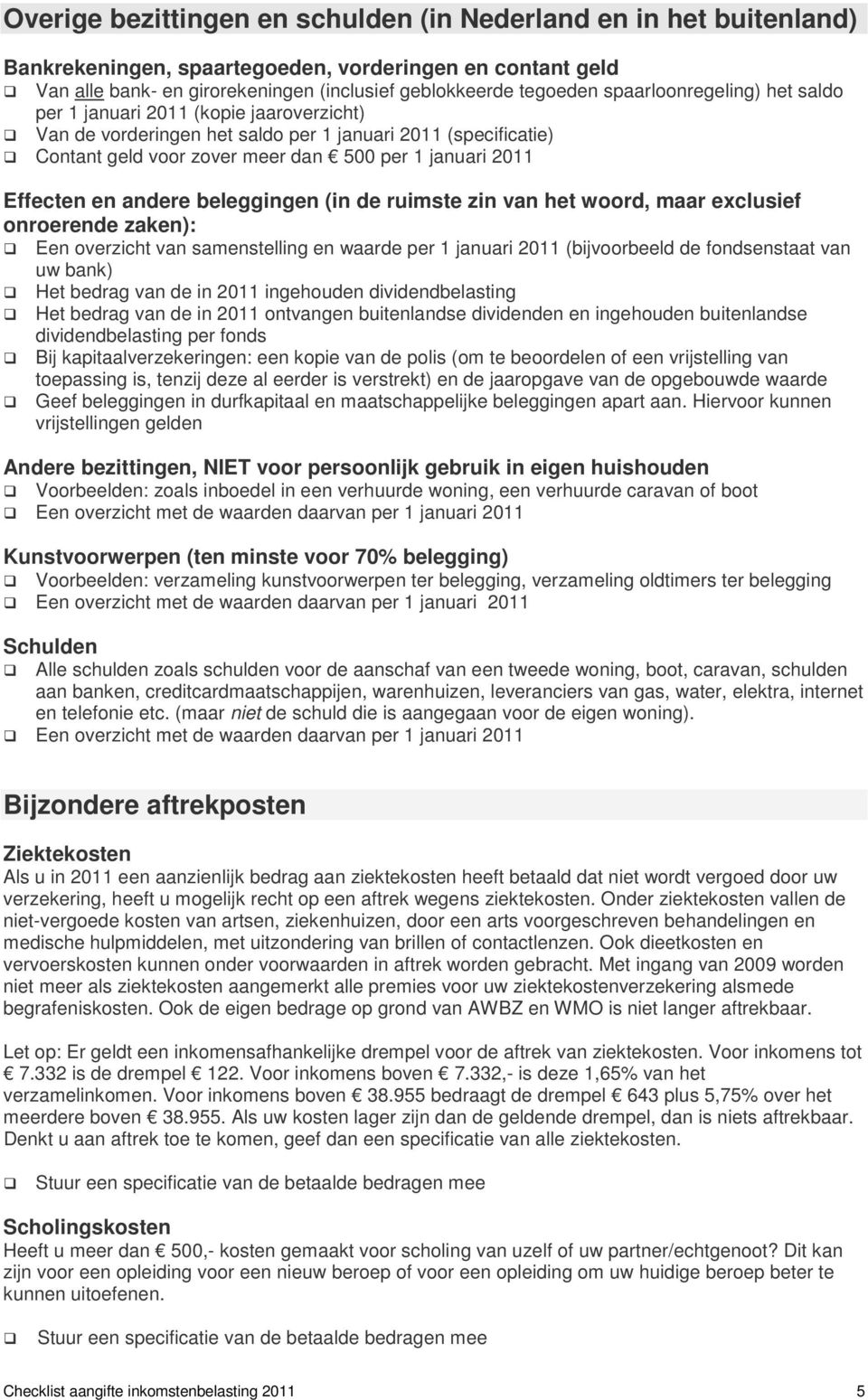 en andere beleggingen (in de ruimste zin van het woord, maar exclusief onroerende zaken) Een overzicht van samenstelling en waarde per 1 januari 2011 (bijvoorbeeld de fondsenstaat van uw bank) Het