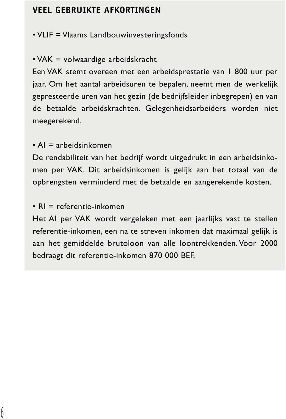 Gelegenheidsarbeiders worden niet meegerekend. AI = arbeidsinkomen De rendabiliteit van het bedrijf wordt uitgedrukt in een arbeidsinkomen per VAK.