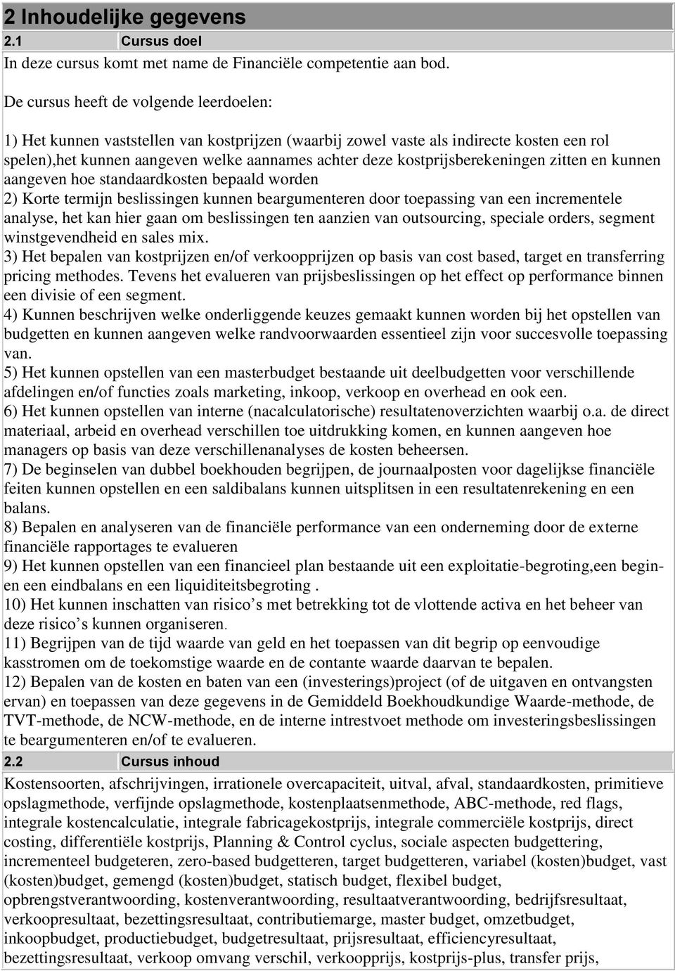 kostprijsberekeningen zitten en kunnen aangeven hoe standaardkosten bepaald worden 2) Korte termijn beslissingen kunnen beargumenteren door toepassing van een incrementele analyse, het kan hier gaan