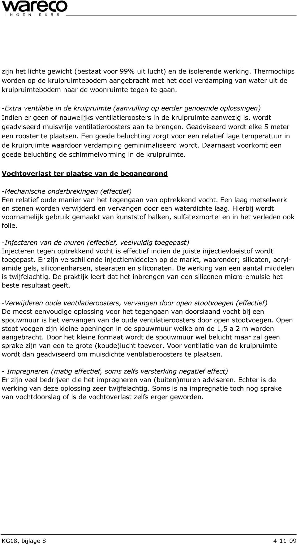 -Extra ventilatie in de kruipruimte (aanvulling op eerder genoemde oplossingen) Indien er geen of nauwelijks ventilatieroosters in de kruipruimte aanwezig is, wordt geadviseerd muisvrije