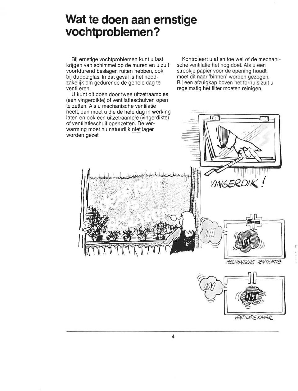 Als u mechanische ventilatie heeft, dan moet u die de hele dag in werking laten en ook een uitzetraampje (vingerdikte) of ventilatieschuif openzetten.