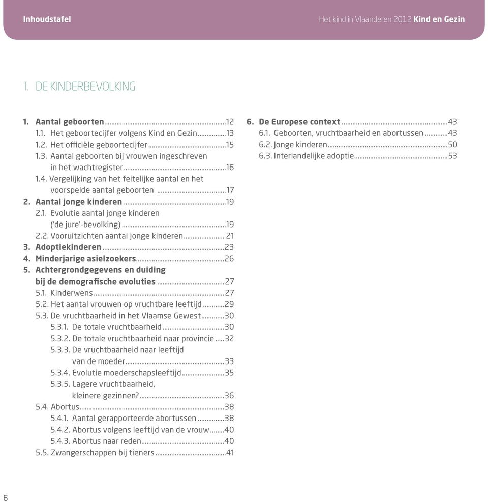 Aantal jonge kinderen...19 2.1. Evolutie aantal jonge kinderen ( de jure -bevolking)...19 2.2. Vooruitzichten aantal jonge kinderen... 21 3. Adoptiekinderen...23 4. Minderjarige asielzoekers...26 5.