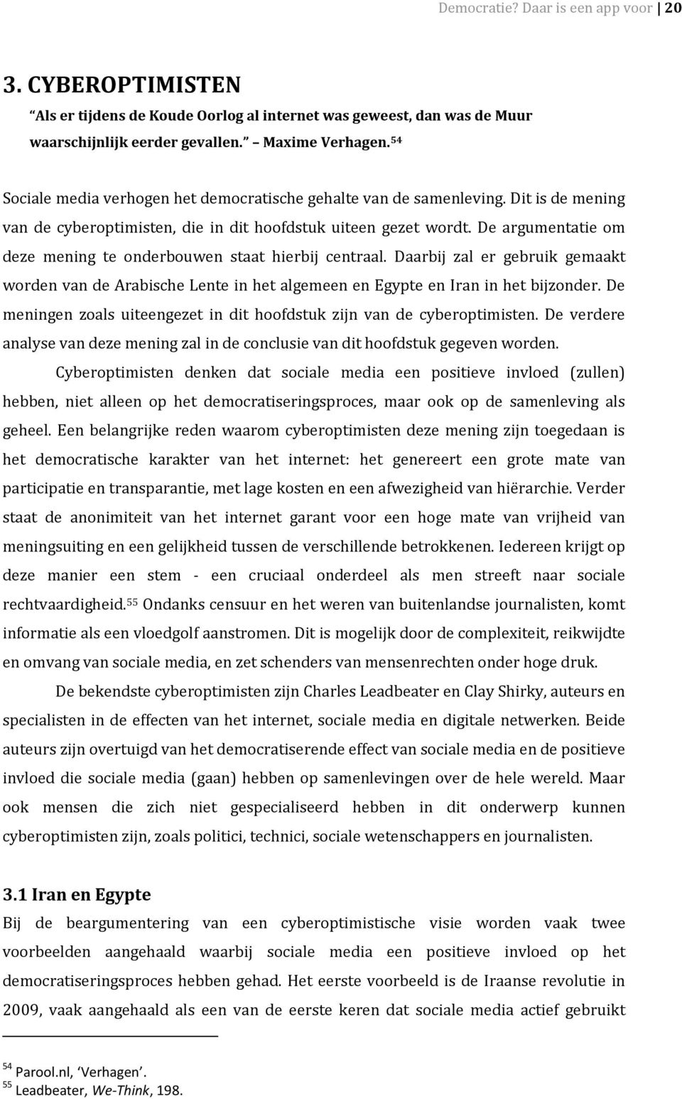 De argumentatie om deze mening te onderbouwen staat hierbij centraal. Daarbij zal er gebruik gemaakt worden van de Arabische Lente in het algemeen en Egypte en Iran in het bijzonder.