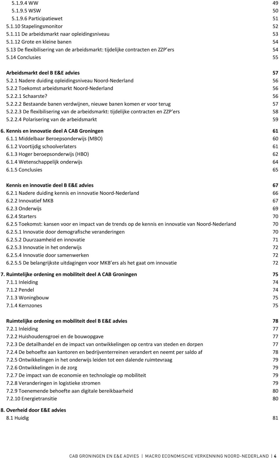 2.2.1 Schaarste? 56 5.2.2.2 Bestaande banen verdwijnen, nieuwe banen komen er voor terug 57 5.2.2.3 De flexibilisering van de arbeidsmarkt: tijdelijke contracten en ZZP ers 58 5.2.2.4 Polarisering van de arbeidsmarkt 59 6.