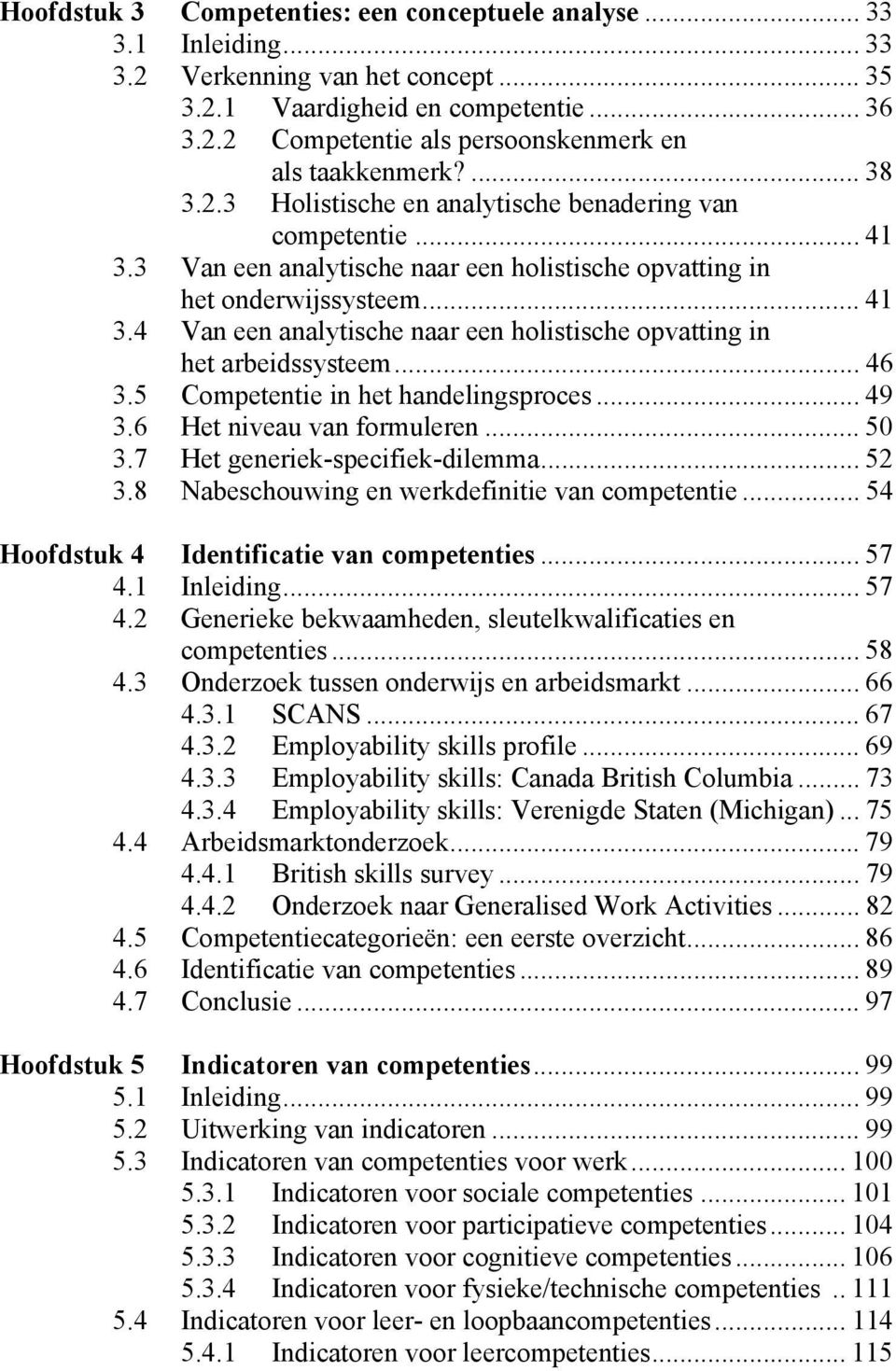 .. 46 3.5 Competentie in het handelingsproces... 49 3.6 Het niveau van formuleren... 50 3.7 Het generiek-specifiek-dilemma... 52 3.8 Nabeschouwing en werkdefinitie van competentie.