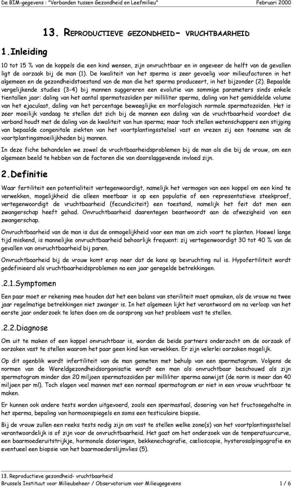 Bepaalde vergelijkende studies (3-4) bij mannen suggereren een evolutie van sommige parameters sinds enkele tientallen jaar: daling van het aantal spermatozoïden per milliliter sperma, daling van het