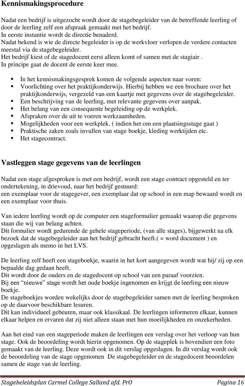 Het bedrijf kiest of de stagedocent eerst alleen komt of samen met de stagiair. In principe gaat de docent de eerste keer mee.