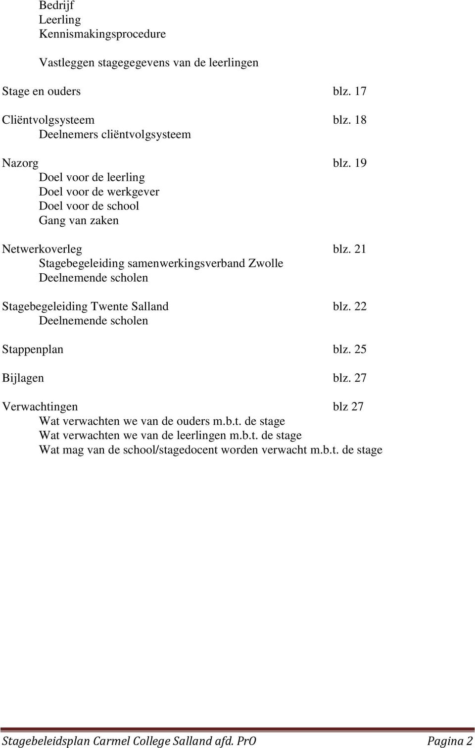 21 Stagebegeleiding samenwerkingsverband Zwolle Deelnemende scholen Stagebegeleiding Twente Salland blz. 22 Deelnemende scholen Stappenplan blz. 25 Bijlagen blz.