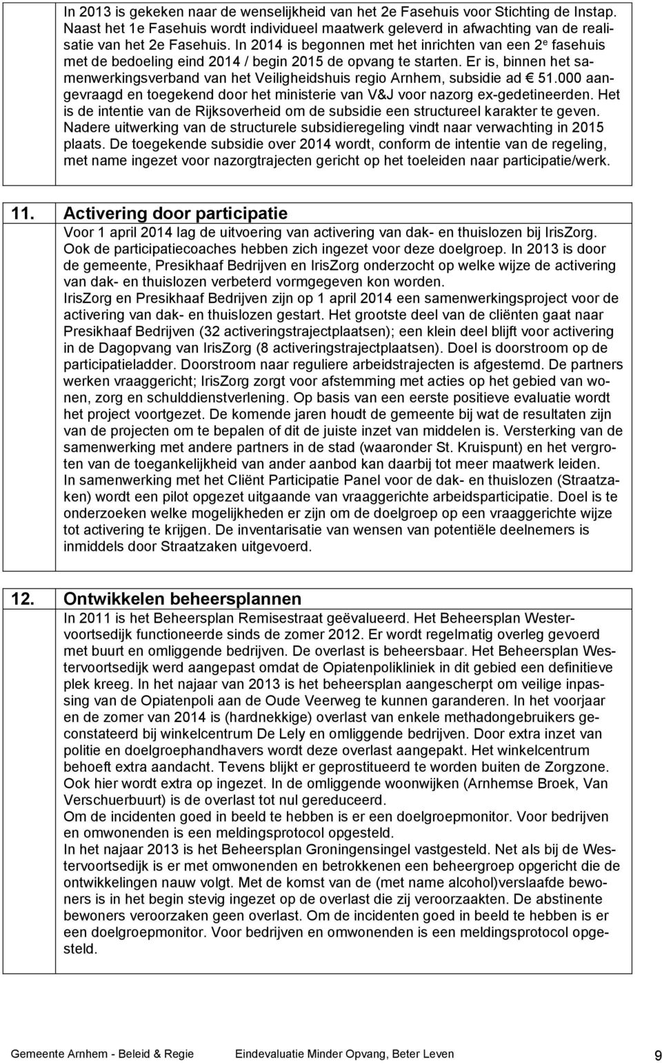 Er is, binnen het samenwerkingsverband van het Veiligheidshuis regio Arnhem, subsidie ad 51.000 aangevraagd en toegekend door het ministerie van V&J voor nazorg ex-gedetineerden.