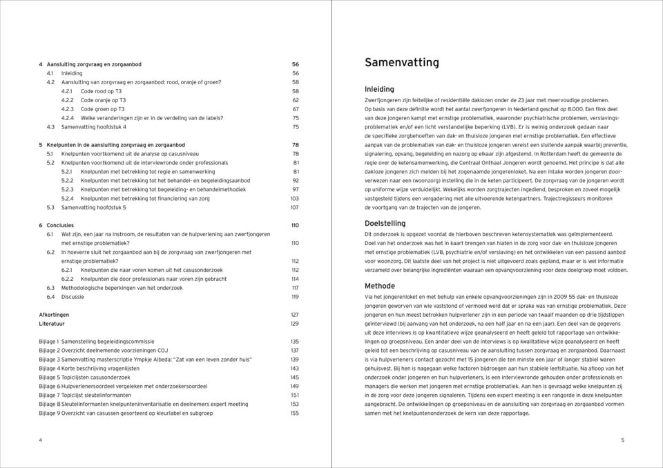 1 Knelpunten voortkomend uit de analyse op casusniveau 78 5.2 Knelpunten voortkomend uit de interviewronde onder professionals 81 5.2.1 Knelpunten met betrekking tot regie en samenwerking 81 5.2.2 Knelpunten met betrekking tot het behandel- en begeleidingsaanbod 92 5.