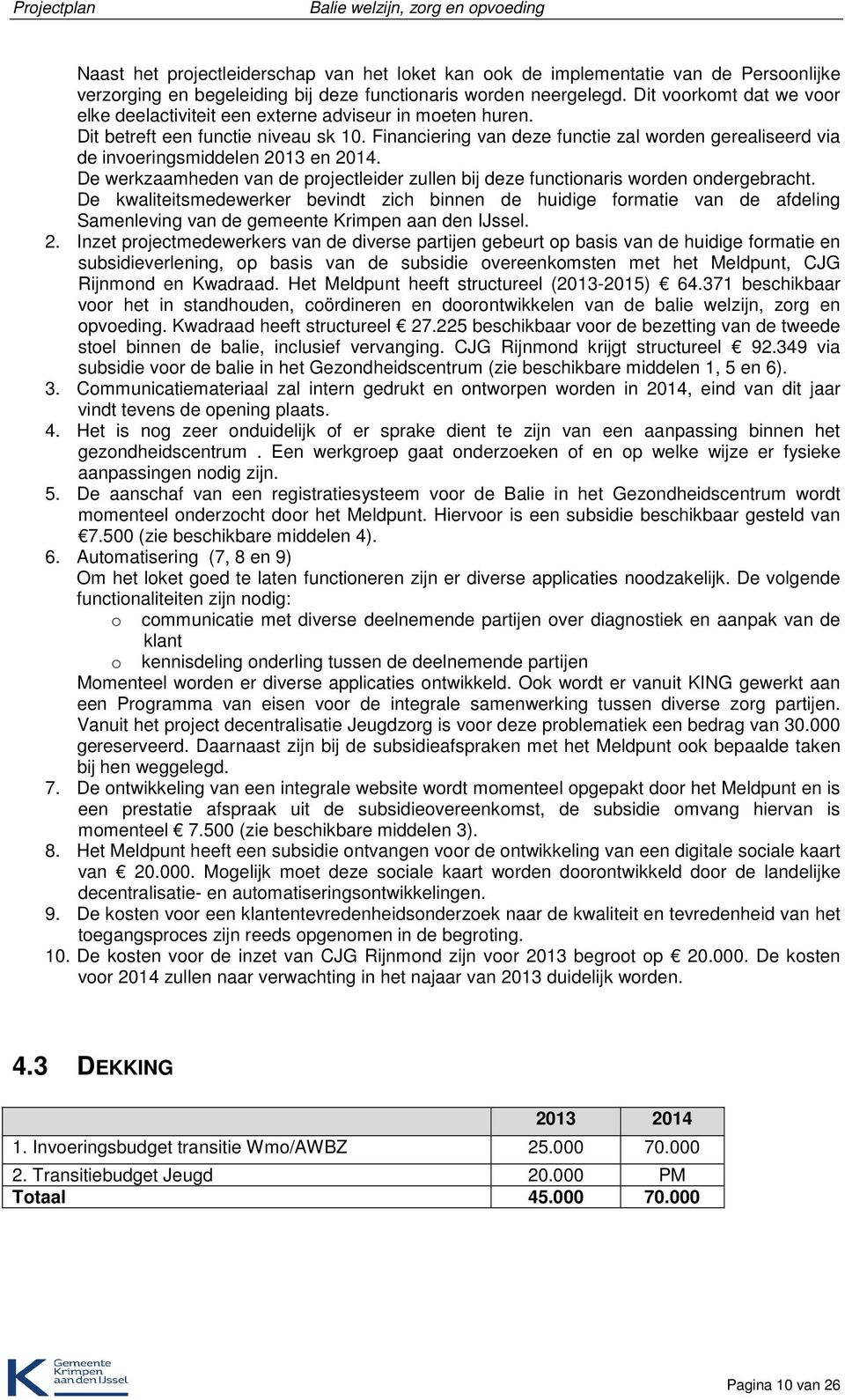 Financiering van deze functie zal worden gerealiseerd via de invoeringsmiddelen 2013 en 2014. De werkzaamheden van de projectleider zullen bij deze functionaris worden ondergebracht.