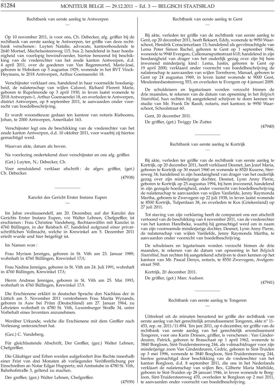 in haar hoedanigheid van voorlopig bewindvoerder, hiertoe benoemd bij beschikking van de vrederechter van het zesde kanton Antwerpen, d.d. 4 april 2011, over de goederen van Van Regenmortel, Marie-José, geboren te Hoboken op 5 augustus 1929, wonende in het RVT Vinck- Heymans, te 2018 Antwerpen, Arthur Goemaerelei 18.