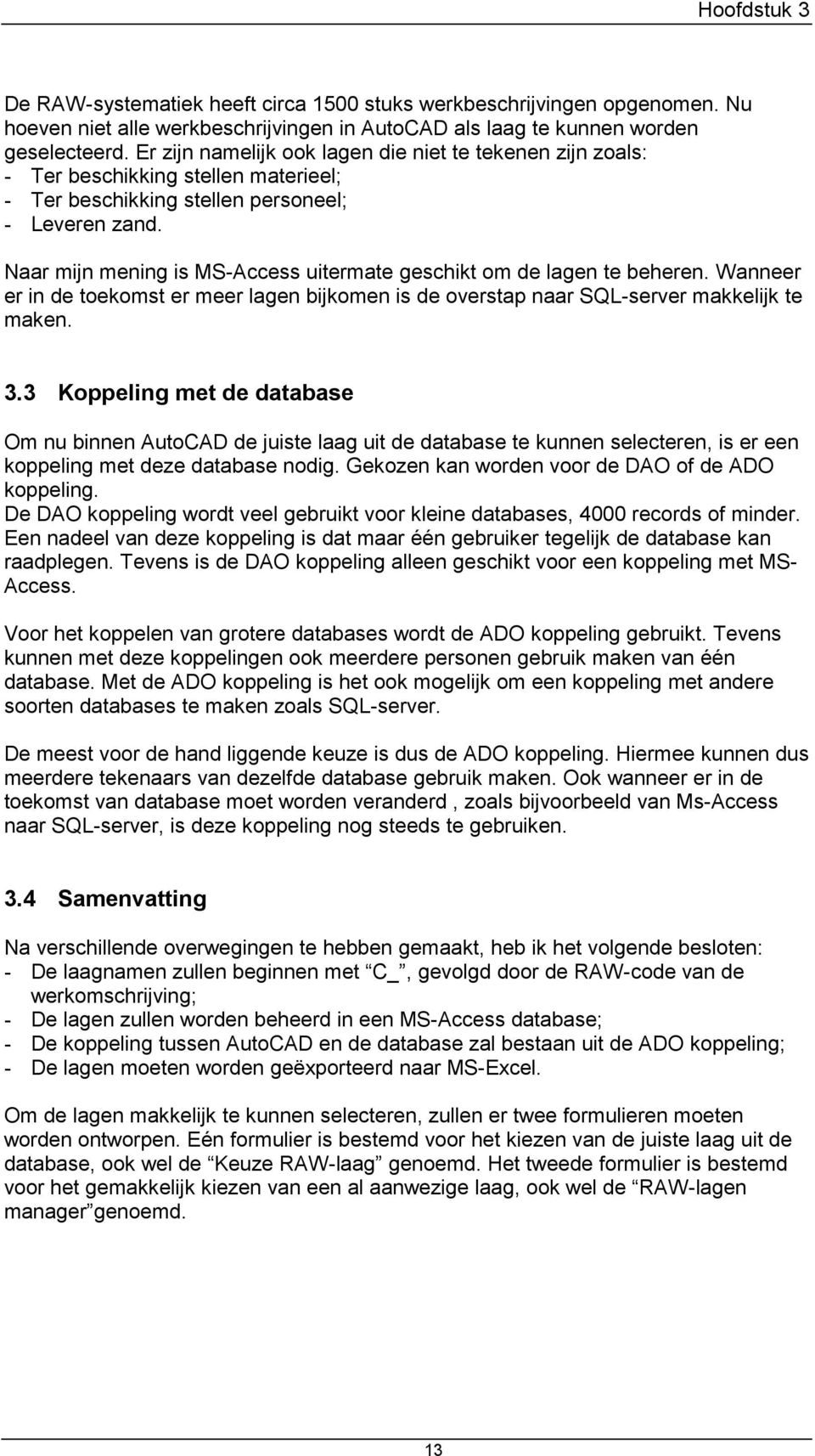 Naar mijn mening is MS-Access uitermate geschikt om de lagen te beheren. Wanneer er in de toekomst er meer lagen bijkomen is de overstap naar SQL-server makkelijk te maken. 3.