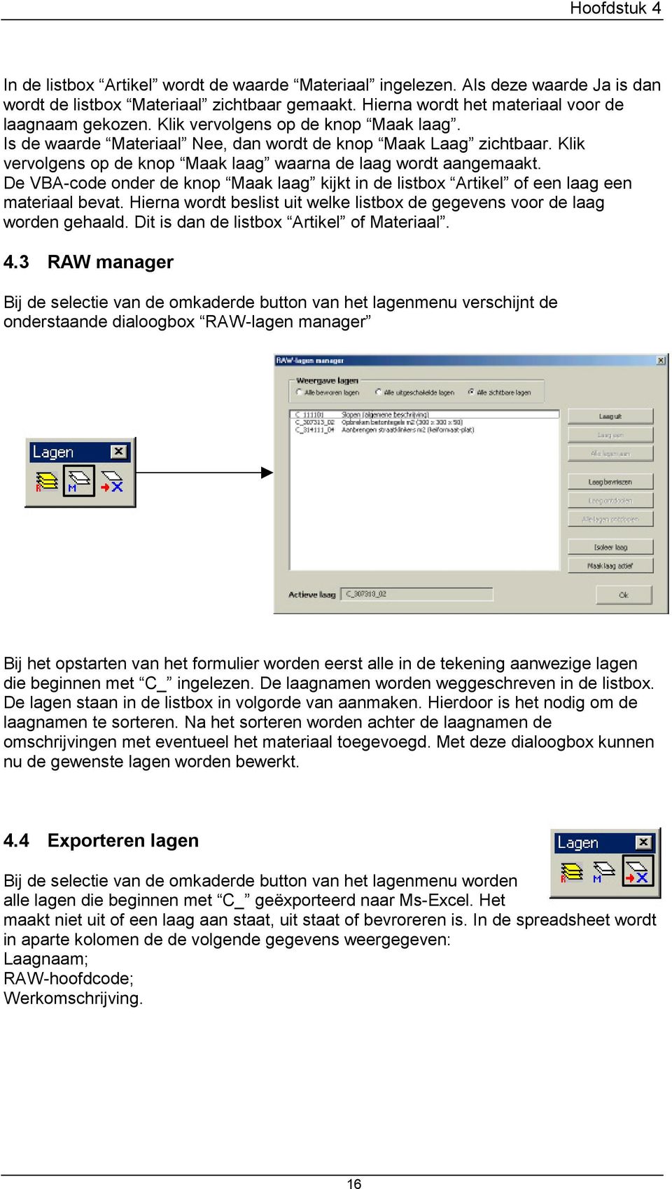 De VBA-code onder de knop Maak laag kijkt in de listbox Artikel of een laag een materiaal bevat. Hierna wordt beslist uit welke listbox de gegevens voor de laag worden gehaald.