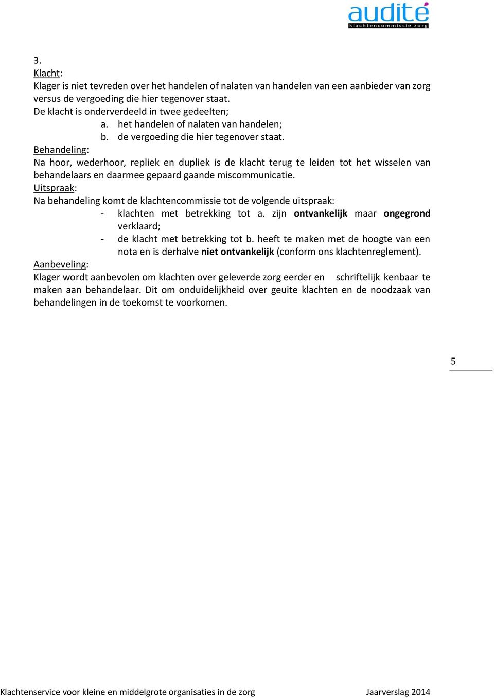 Behandeling: Na hoor, wederhoor, repliek en dupliek is de klacht terug te leiden tot het wisselen van behandelaars en daarmee gepaard gaande miscommunicatie.