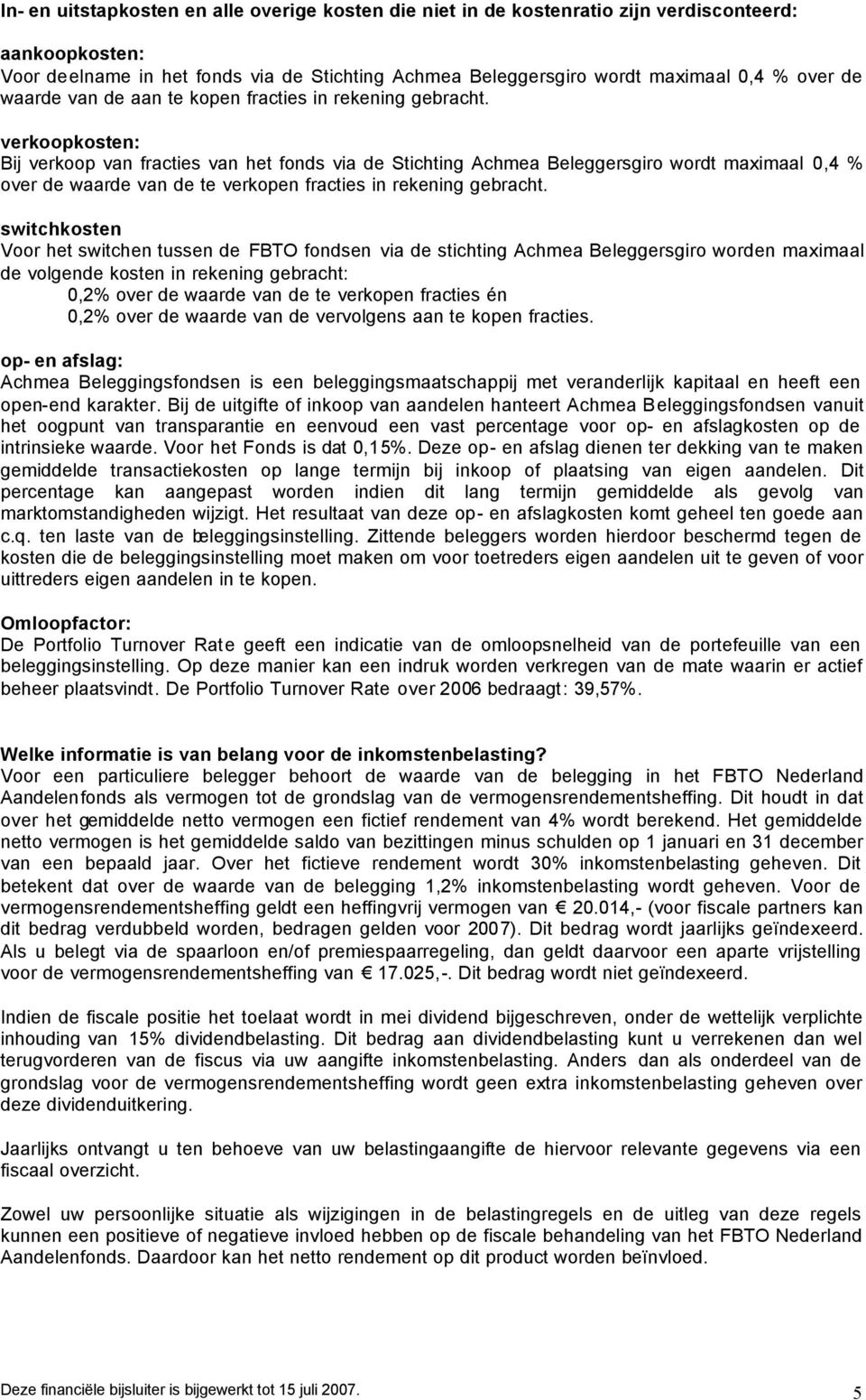 verkoopkosten: Bij verkoop van fracties van het fonds via de Stichting Achmea Beleggersgiro wordt maximaal 0,4 % over de waarde van de te verkopen fracties in rekening gebracht.
