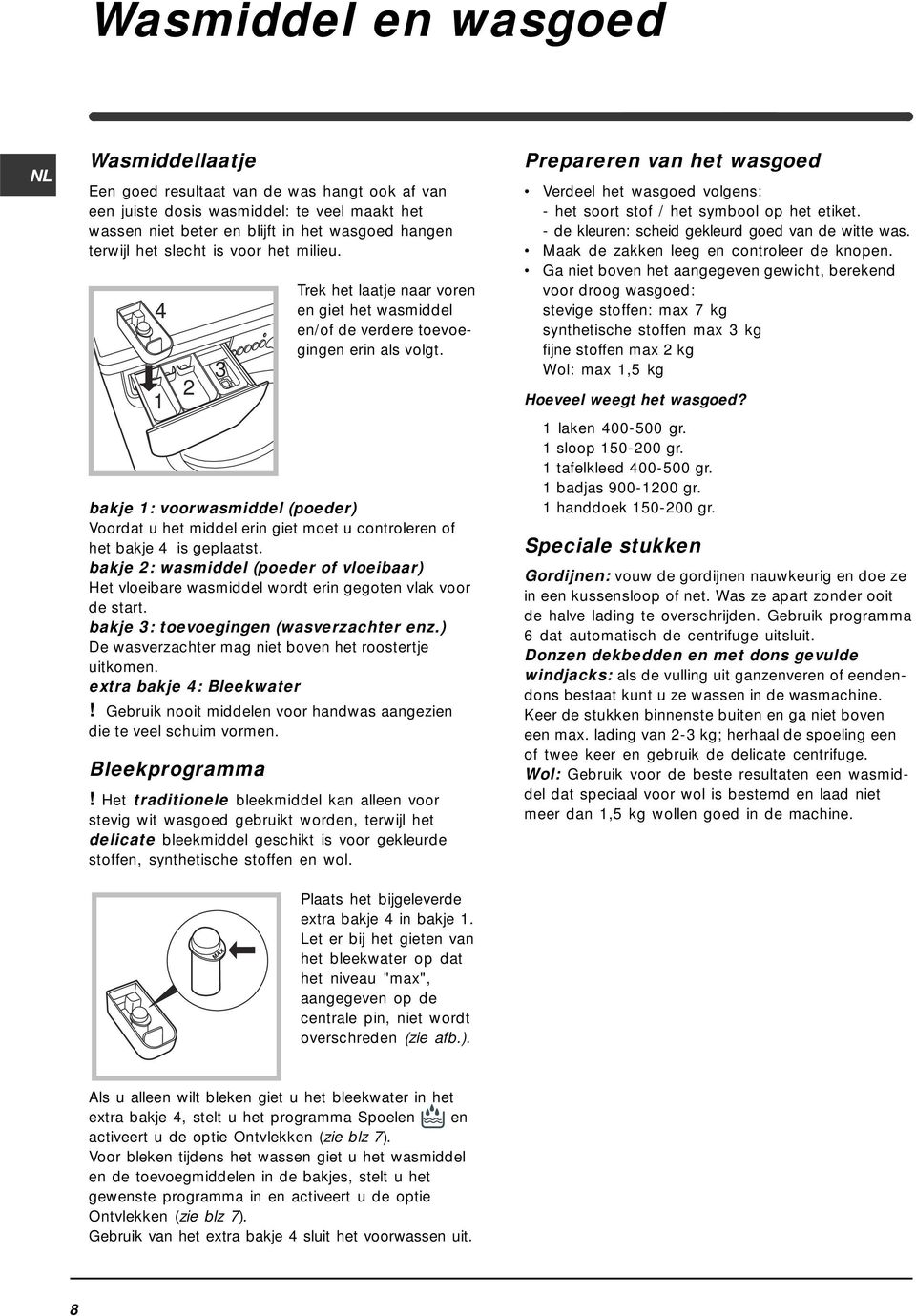 bakje 1: voorwasmiddel (poeder) Voordat u het middel erin giet moet u controleren of het bakje 4 is geplaatst.