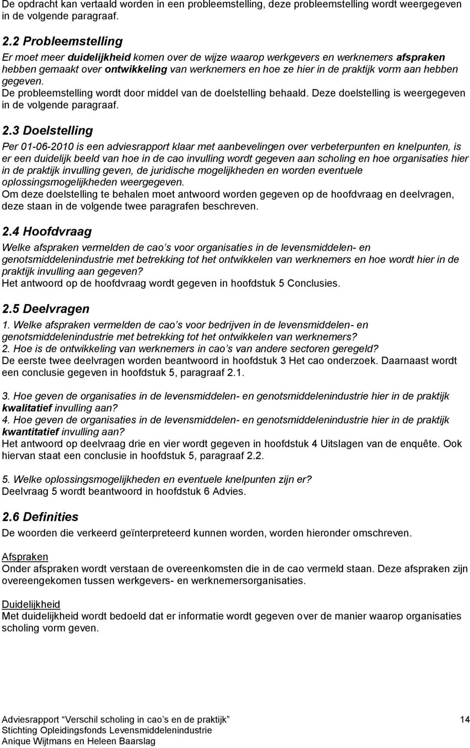 hebben gegeven. De probleemstelling wordt door middel van de doelstelling behaald. Deze doelstelling is weergegeven in de volgende paragraaf. 2.