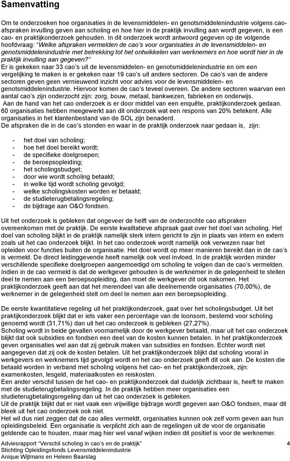 In dit onderzoek wordt antwoord gegeven op de volgende hoofdvraag: Welke afspraken vermelden de cao s voor organisaties in de levensmiddelen- en genotsmiddelenindustrie met betrekking tot het