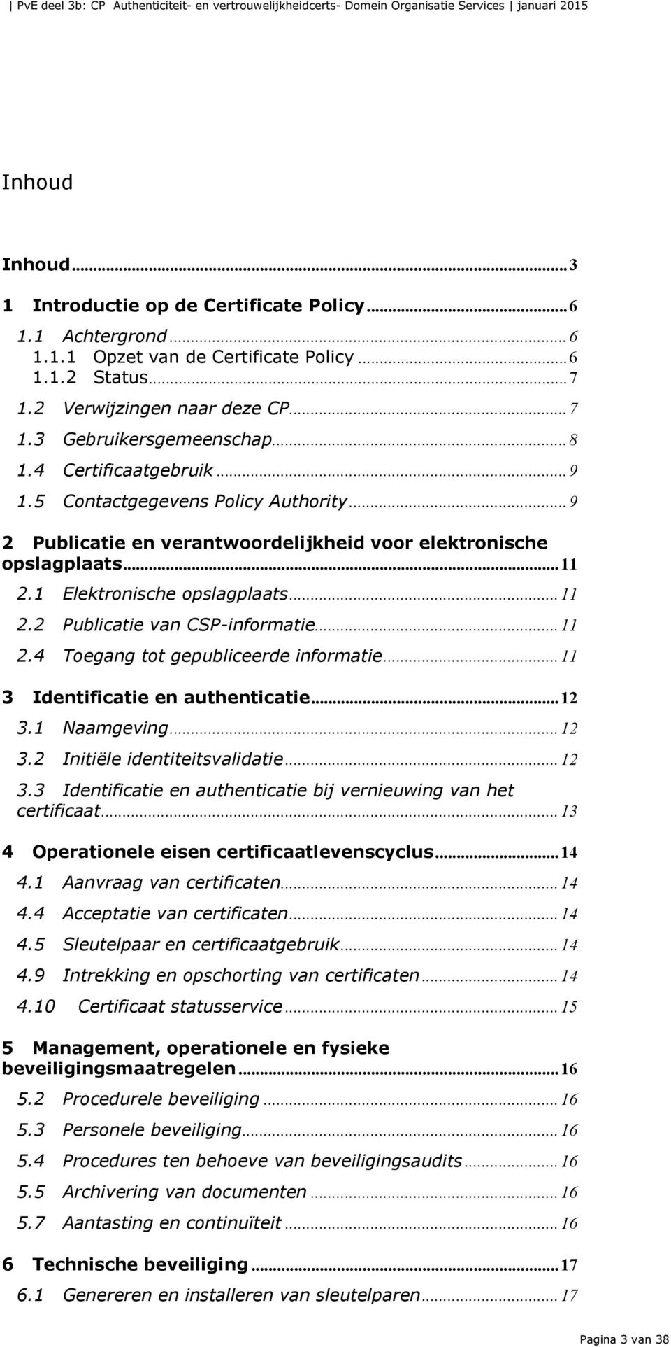 .. 11 2.4 Toegang tot gepubliceerde informatie... 11 3 Identificatie en authenticatie... 12 3.1 Naamgeving... 12 3.2 Initiële identiteitsvalidatie... 12 3.3 Identificatie en authenticatie bij vernieuwing van het certificaat.