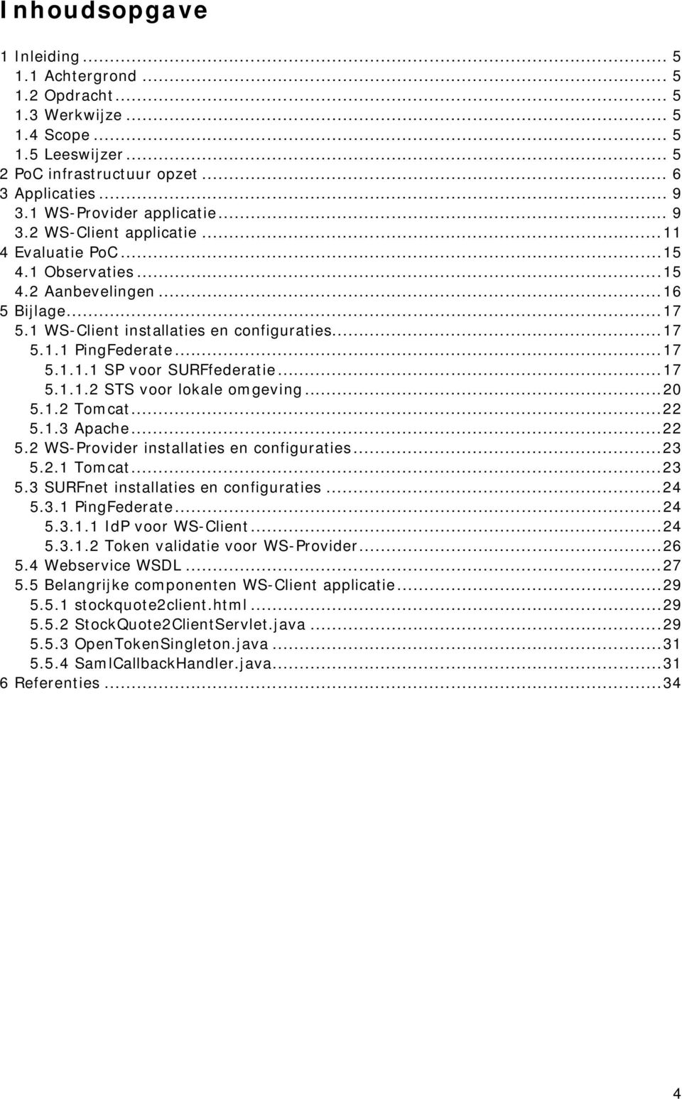 .. 17 5.1.1.1 SP voor SURFfederatie... 17 5.1.1.2 STS voor lokale omgeving... 20 5.1.2 Tomcat... 22 5.1.3 Apache... 22 5.2 WS-Provider installaties en configuraties... 23 5.