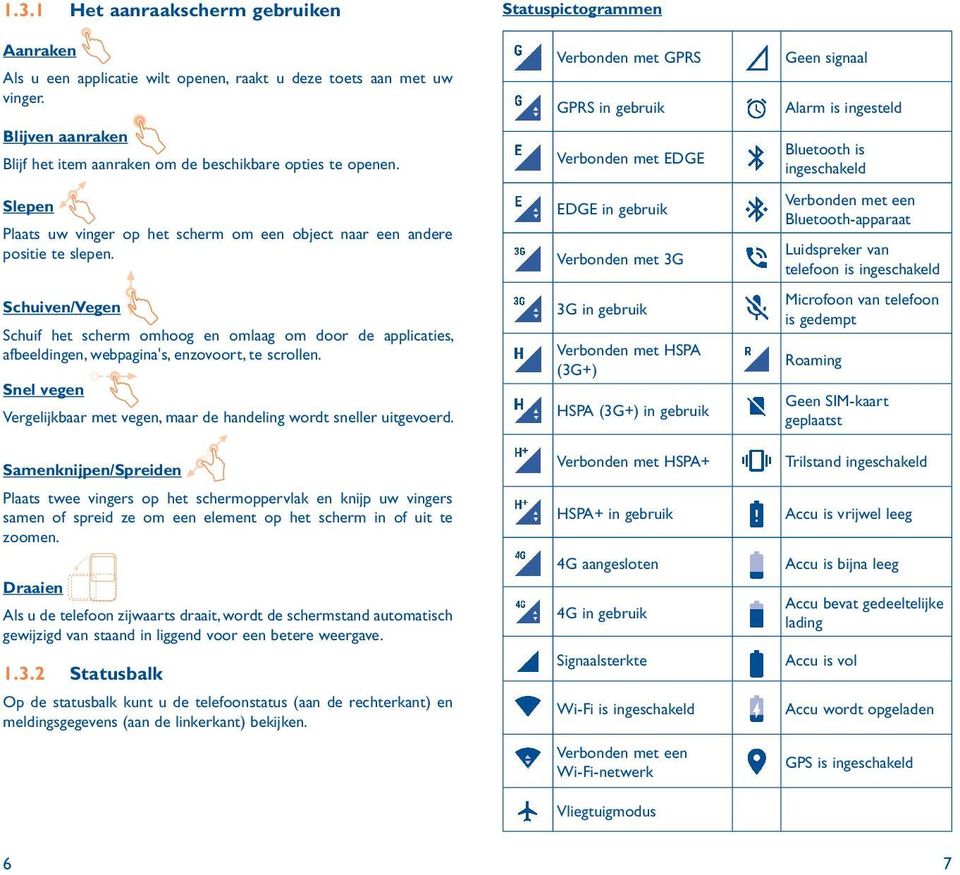 Schuiven/Vegen Schuif het scherm omhoog en omlaag om door de applicaties, afbeeldingen, webpagina's, enzovoort, te scrollen.