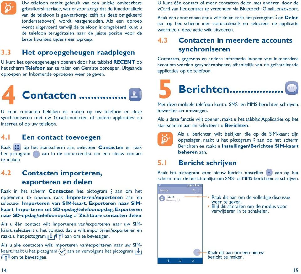 3 Het oproepgeheugen raadplegen U kunt het oproepgeheugen openen door het tabblad RECENT op het scherm Telefoon aan te raken om Gemiste oproepen, Uitgaande oproepen en Inkomende oproepen weer te