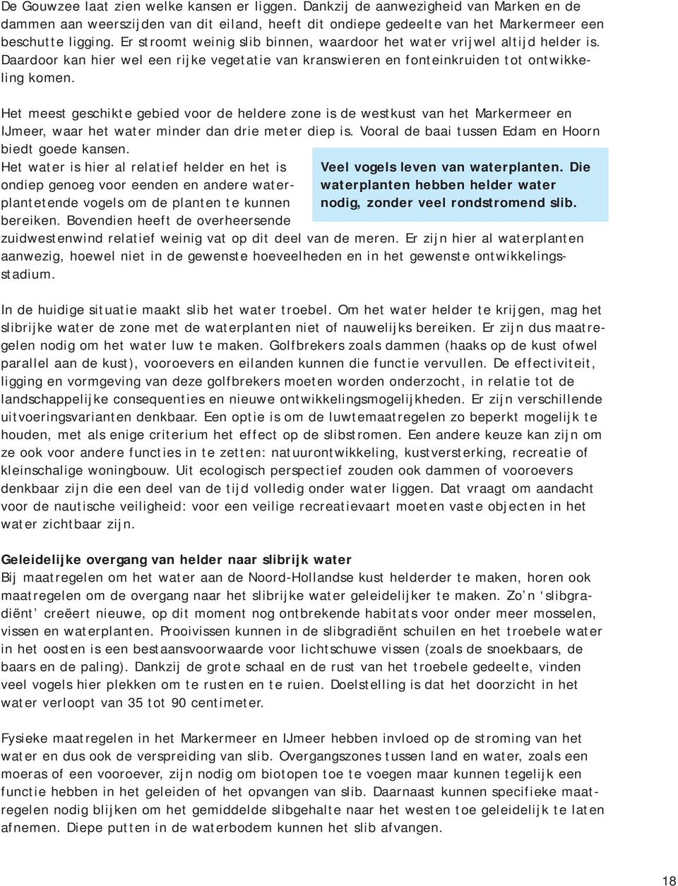 Het meest geschikte gebied voor de heldere zone is de westkust van het Markermeer en IJmeer, waar het water minder dan drie meter diep is. Vooral de baai tussen Edam en Hoorn biedt goede kansen.