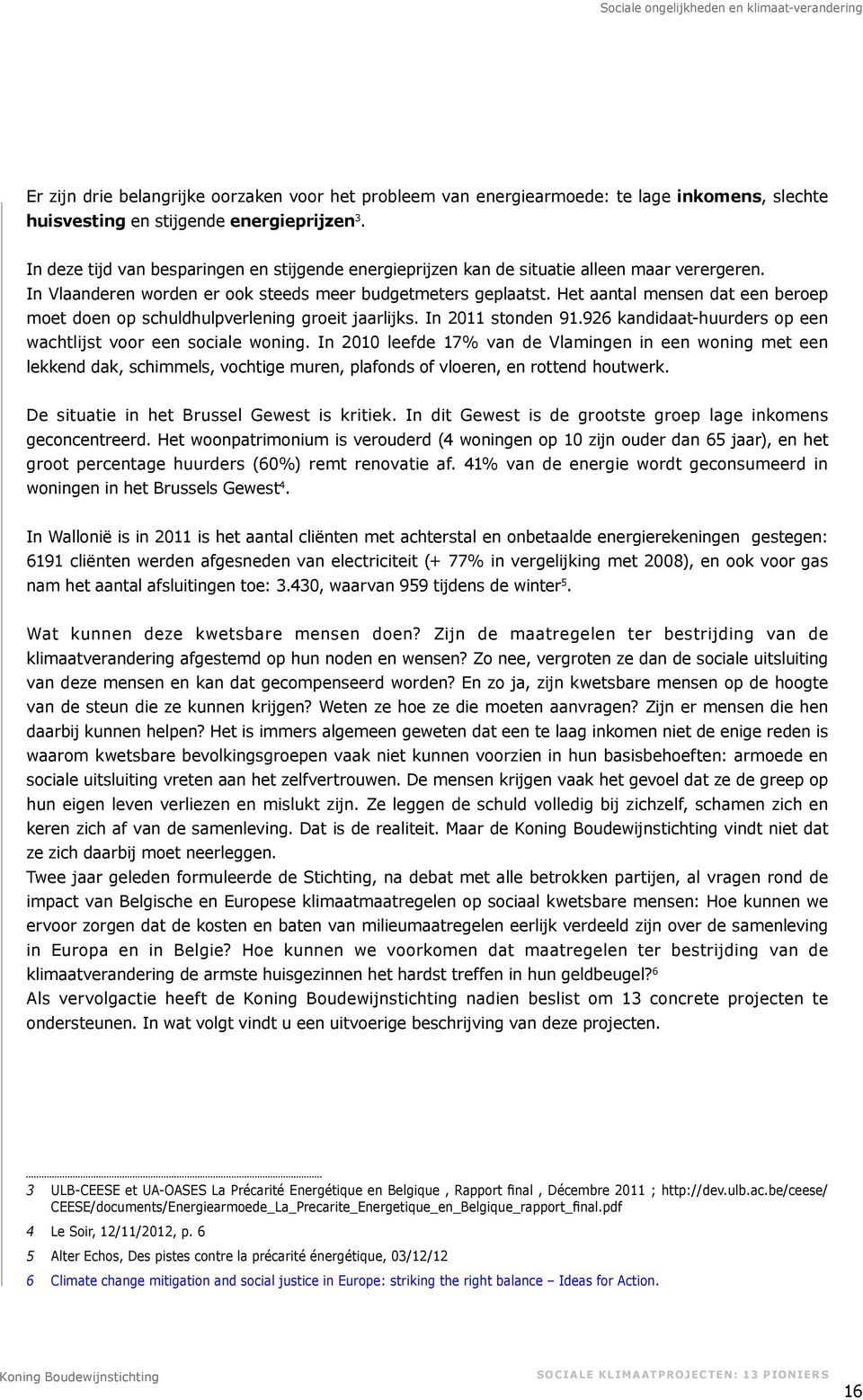 Het aantal mensen dat een beroep moet doen op schuldhulpverlening groeit jaarlijks. In 2011 stonden 91.926 kandidaat-huurders op een wachtlijst voor een sociale woning.