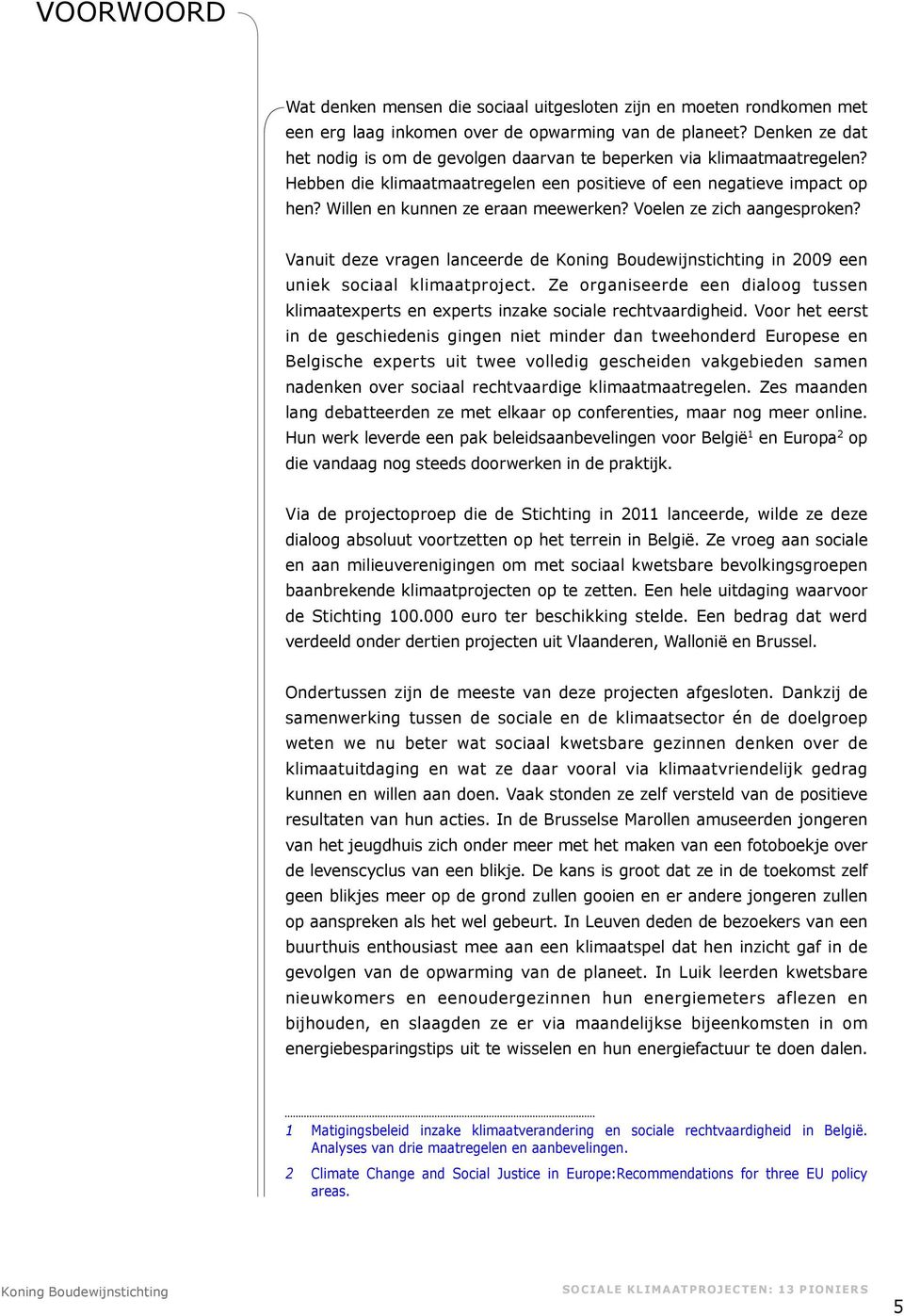 Voelen ze zich aangesproken? Vanuit deze vragen lanceerde de in 2009 een uniek sociaal klimaatproject. Ze organiseerde een dialoog tussen klimaatexperts en experts inzake sociale rechtvaardigheid.