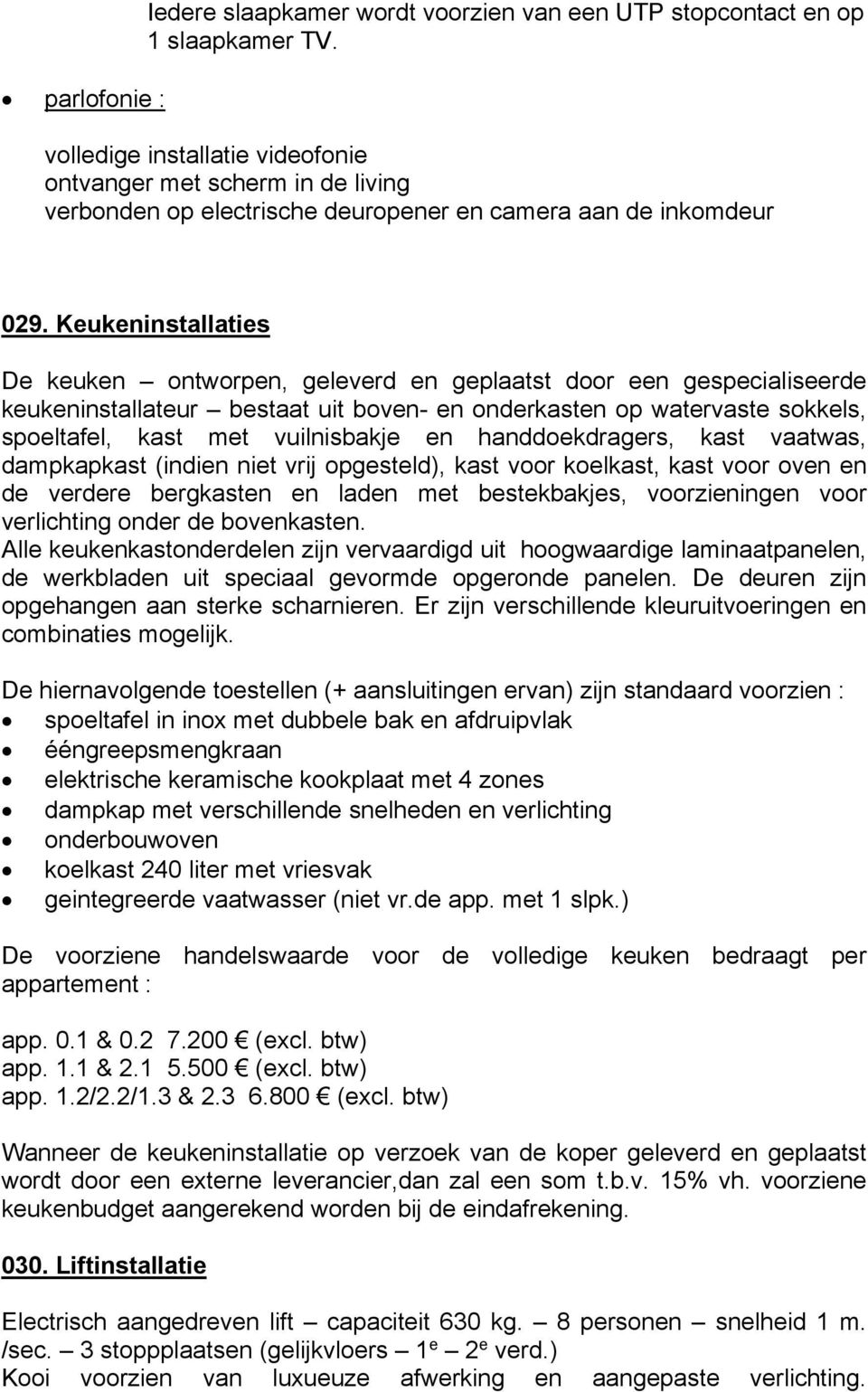 Keukeninstallaties De keuken ontworpen, geleverd en geplaatst door een gespecialiseerde keukeninstallateur bestaat uit boven- en onderkasten op watervaste sokkels, spoeltafel, kast met vuilnisbakje