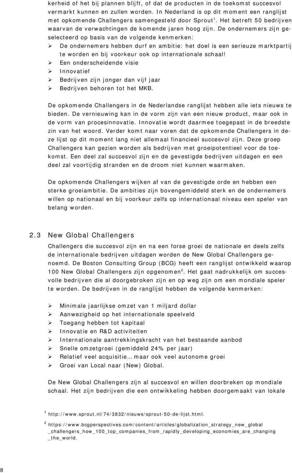 De ondernemers zijn geselecteerd op basis van de volgende kenmerken: De ondernemers hebben durf en ambitie: het doel is een serieuze marktpartij te worden en bij voorkeur ook op internationale schaal!