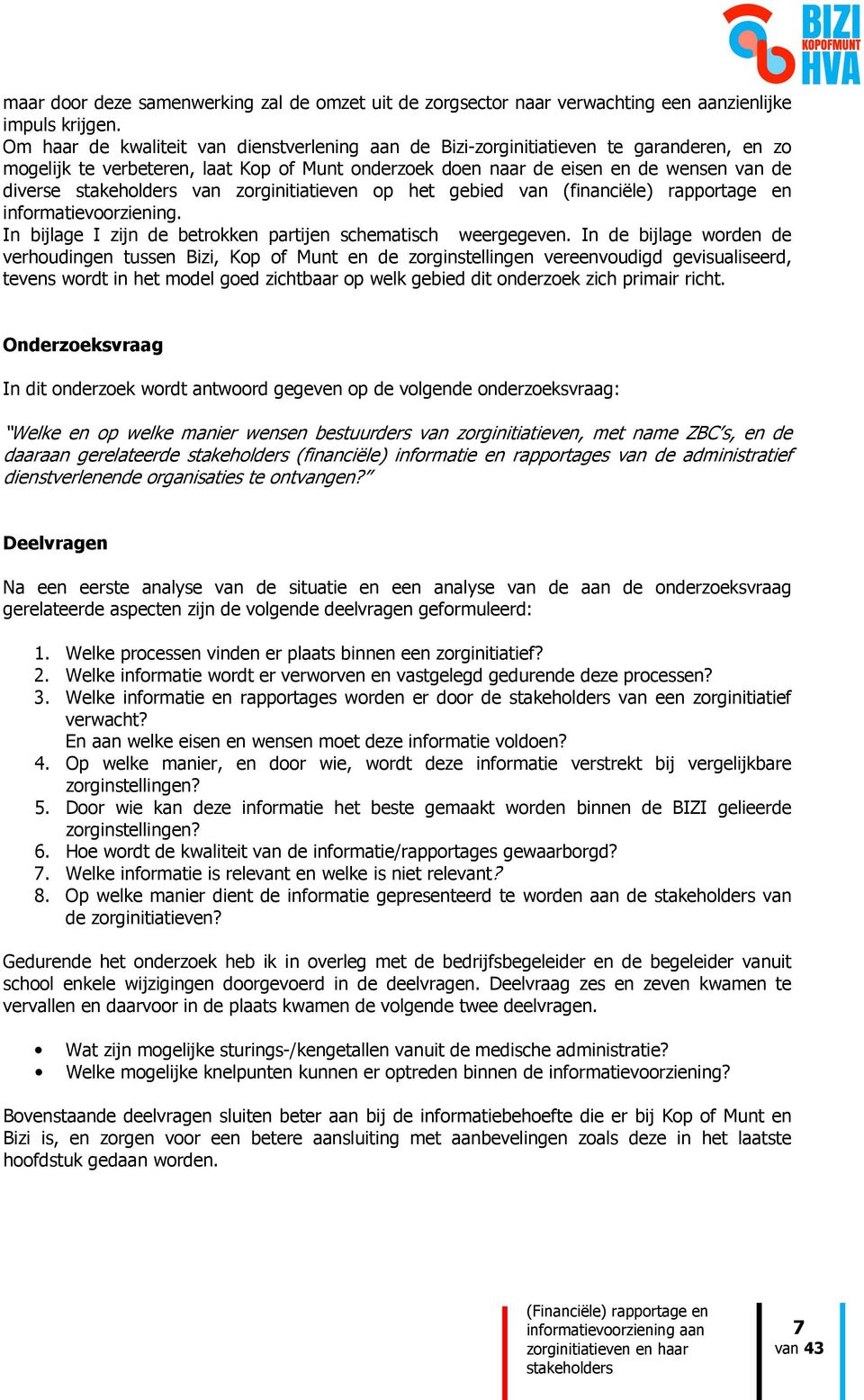 zorginitiatieven op het gebied van (financiële) rapportage en informatievoorziening. In bijlage I zijn de betrokken partijen schematisch weergegeven.