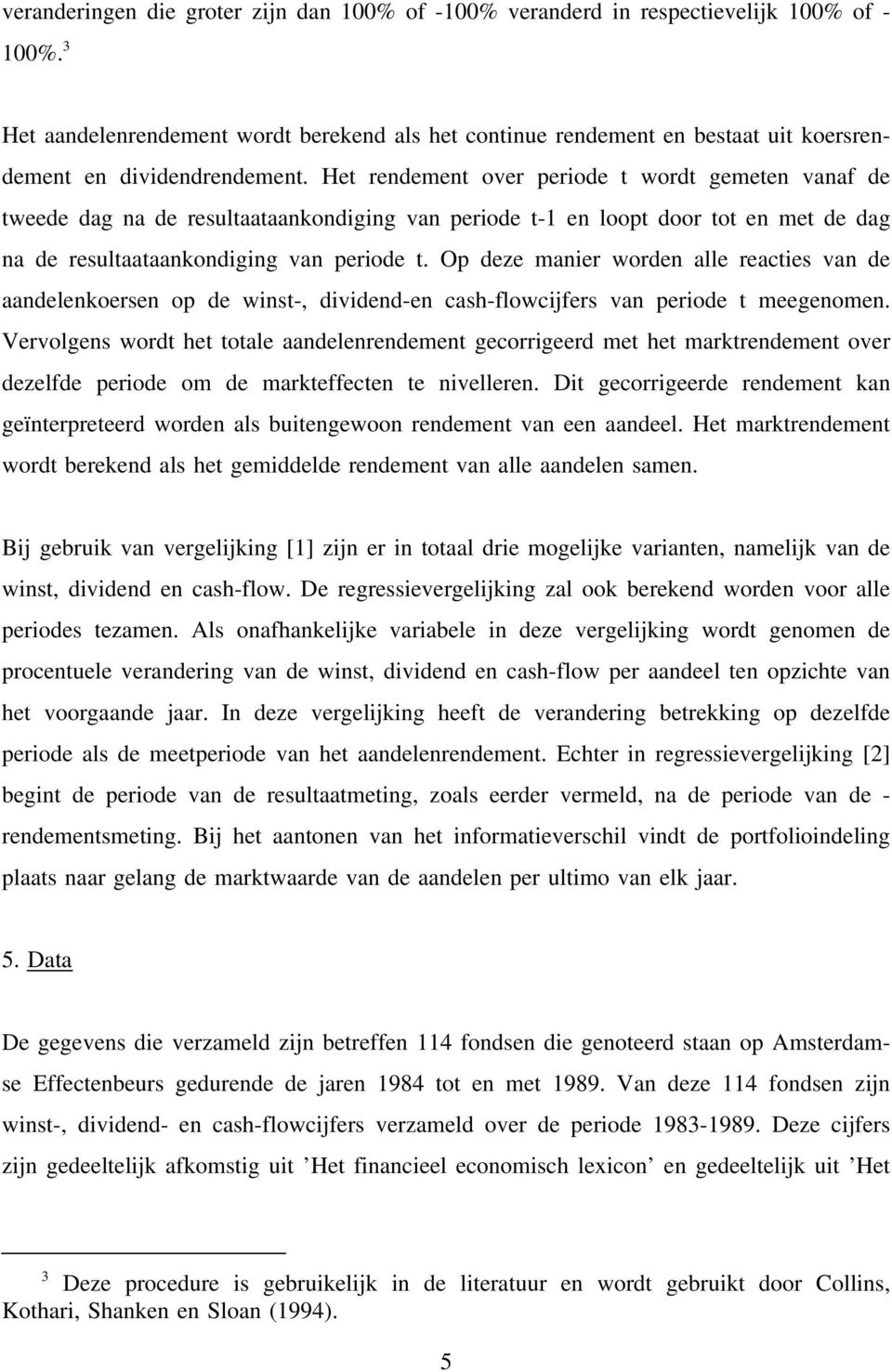 Het rendement over periode t wordt gemeten vanaf de tweede dag na de resultaataankondiging van periode t-1 en loopt door tot en met de dag na de resultaataankondiging van periode t.