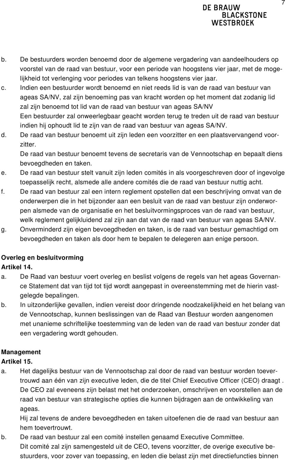 Indien een bestuurder wordt benoemd en niet reeds lid is van de raad van bestuur van ageas SA/NV, zal zijn benoeming pas van kracht worden op het moment dat zodanig lid zal zijn benoemd tot lid van