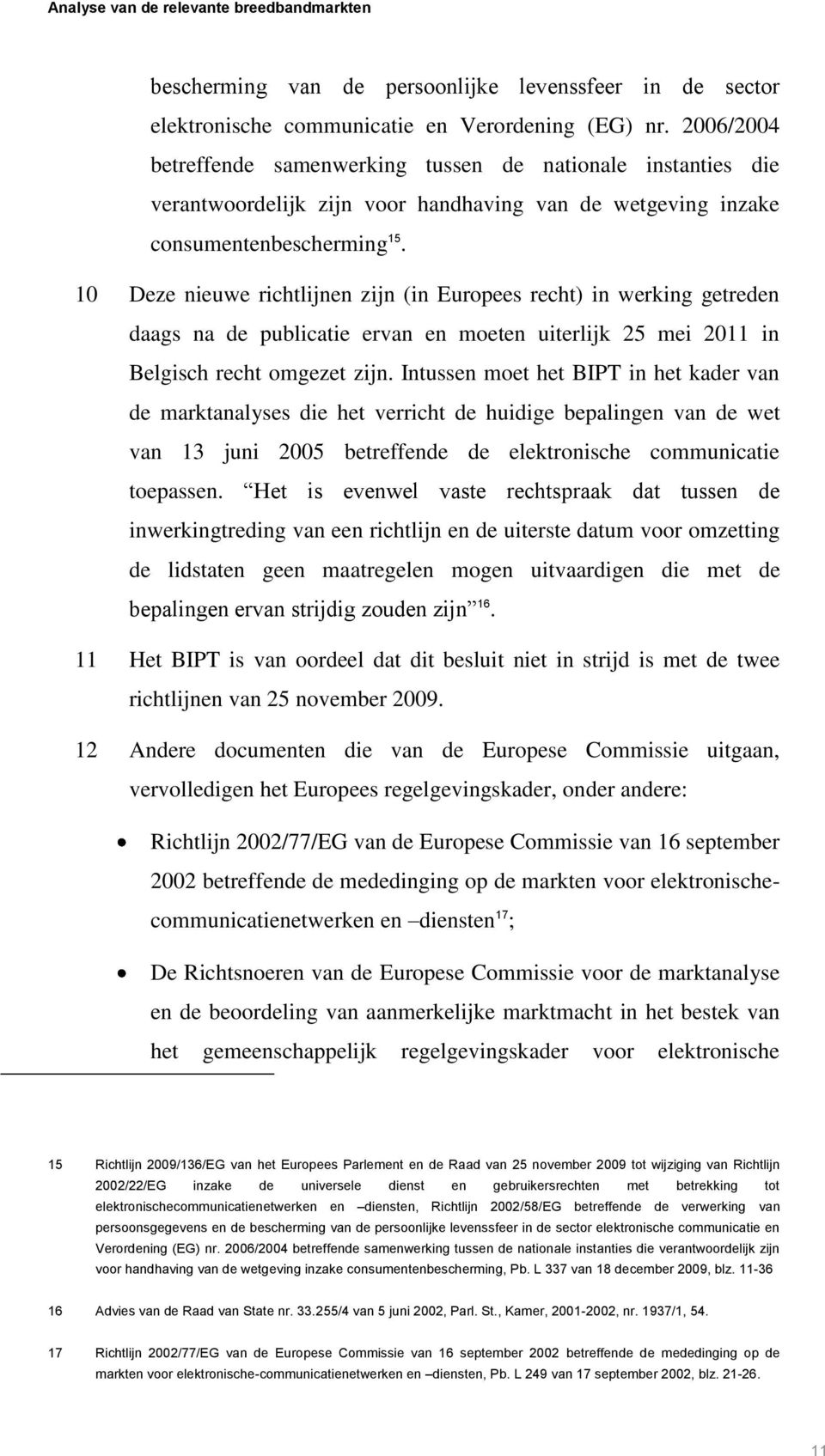 10 Deze nieuwe richtlijnen zijn (in Europees recht) in werking getreden daags na de publicatie ervan en moeten uiterlijk 25 mei 2011 in Belgisch recht omgezet zijn.