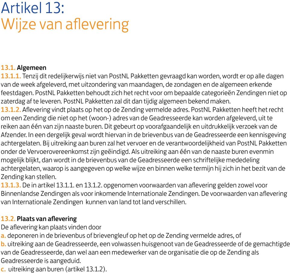 .1. Algemeen 13.1.1. Tenzij dit redelijkerwijs niet van PostNL Pakketten gevraagd kan worden, wordt er op alle dagen van de week afgeleverd, met uitzondering van maandagen, de zondagen en de algemeen