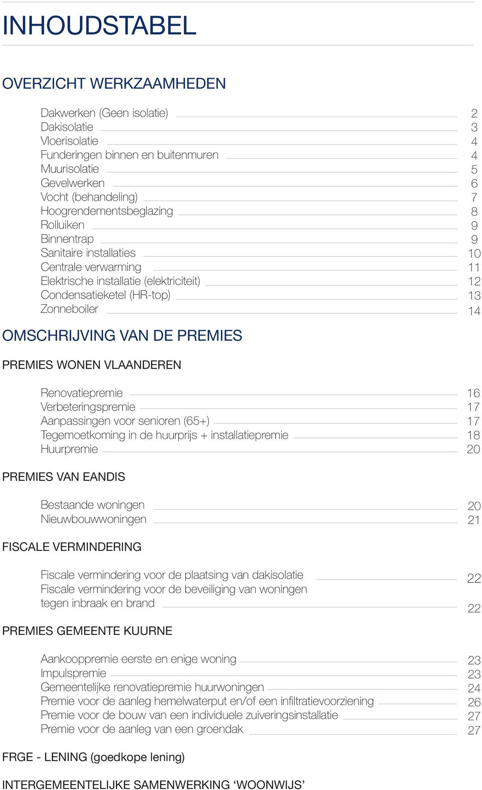 13 14 PREMIES WONEN VLAANDEREN Verbeteringspremie Aanpassingen voor senioren (65+) Tegemoetkoming in de huurprijs + installatiepremie Huurpremie 16 17 17 18 20 PREMIES VAN EANDIS Bestaande woningen