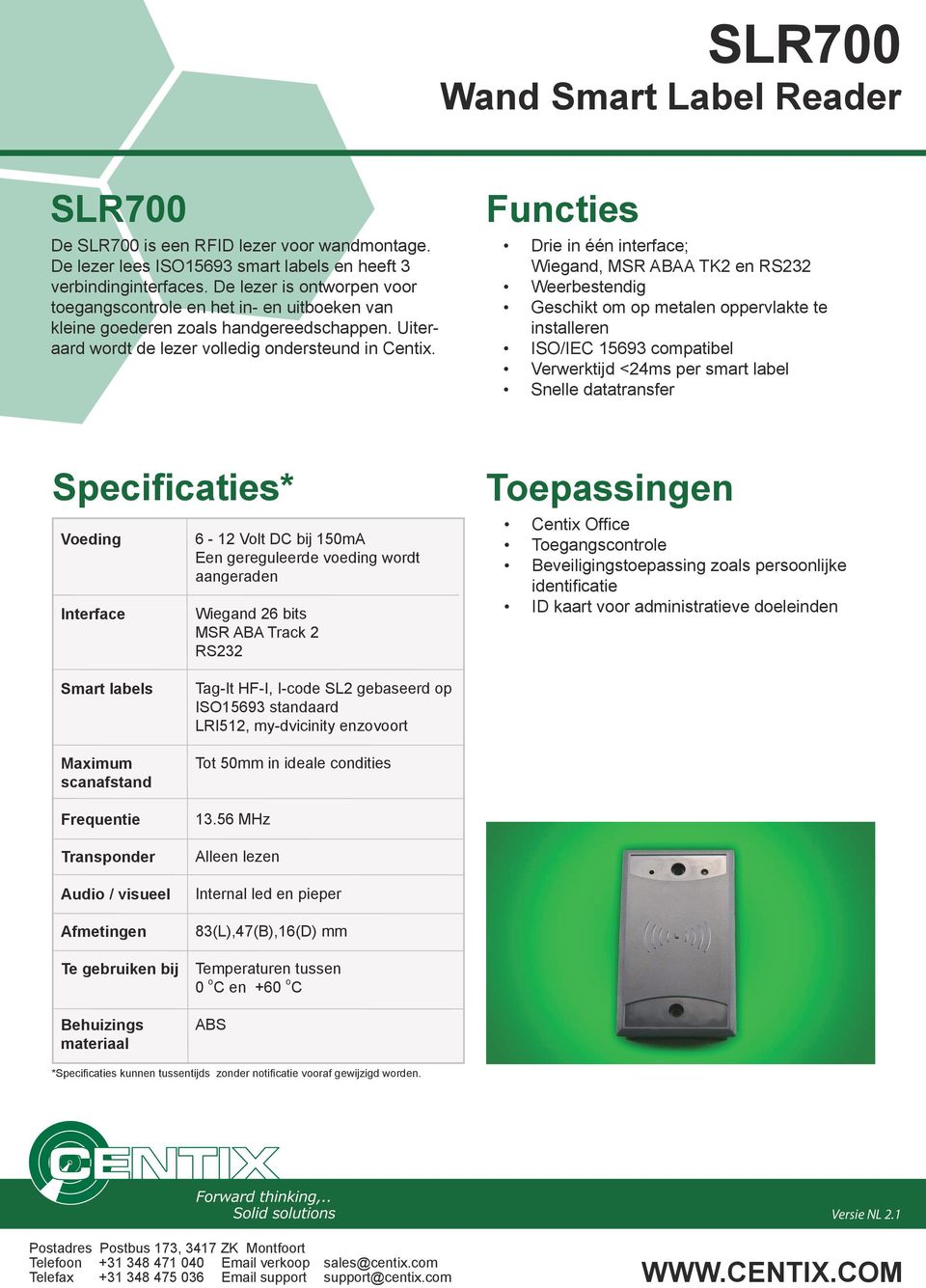 Drie in één interface; Wiegand, MSR ABAA TK2 en RS232 Weerbestendig Geschikt om op metalen oppervlakte te installeren ISO/IEC 15693 compatibel Verwerktijd <24ms per smart label Snelle datatransfer