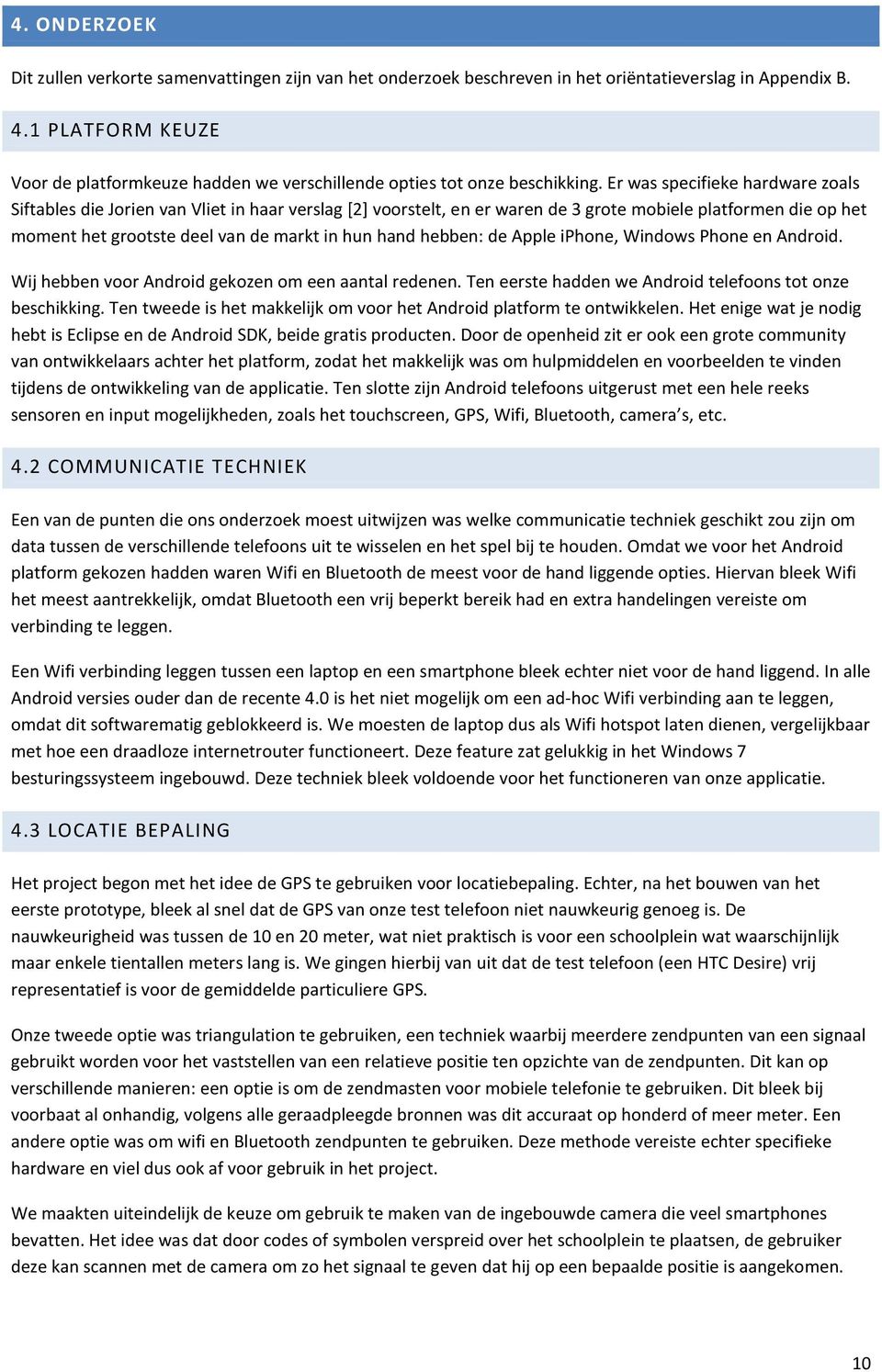 Er was specifieke hardware zoals Siftables die Jorien van Vliet in haar verslag [2] voorstelt, en er waren de 3 grote mobiele platformen die op het moment het grootste deel van de markt in hun hand