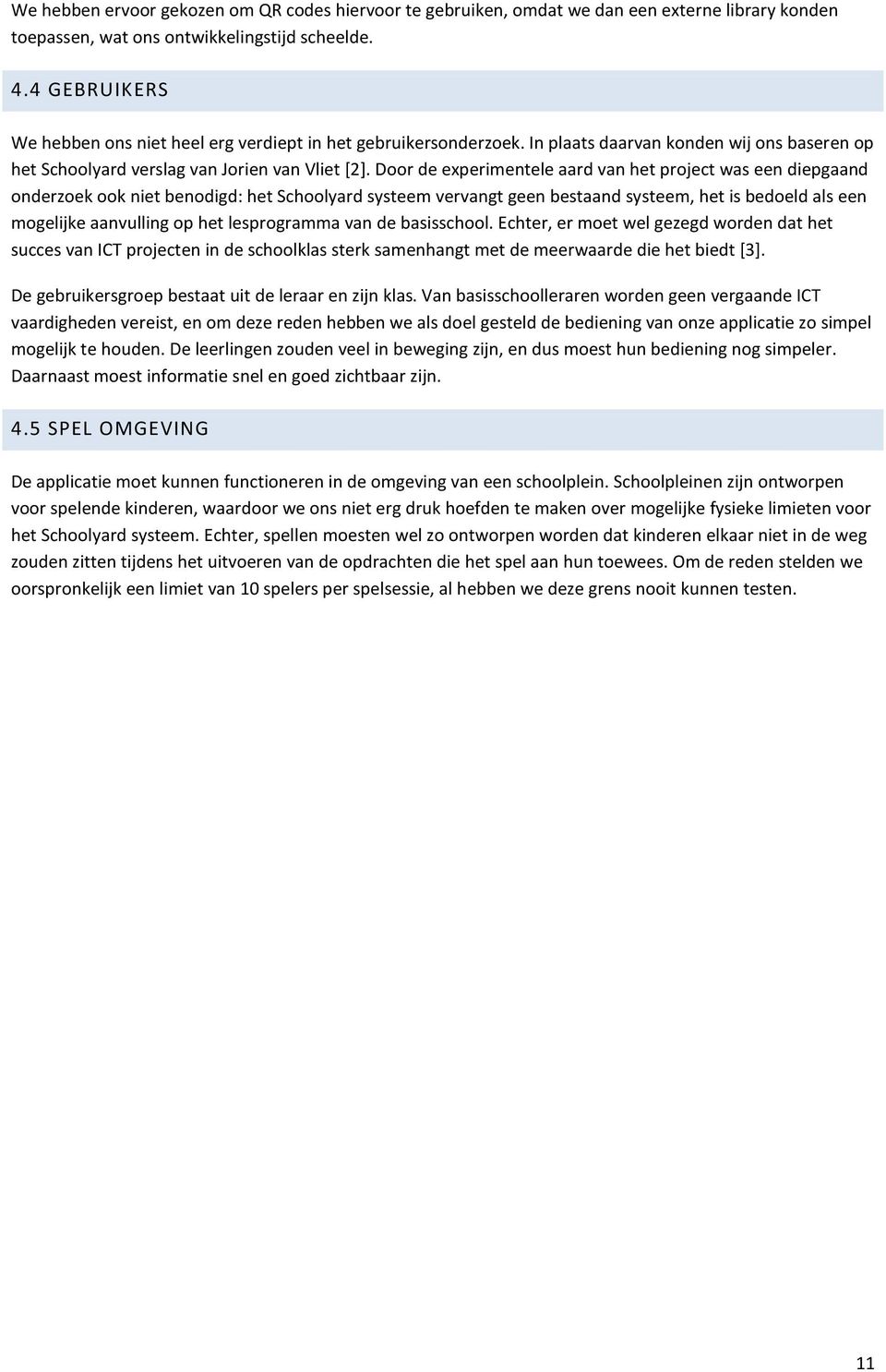 Door de experimentele aard van het project was een diepgaand onderzoek ook niet benodigd: het Schoolyard systeem vervangt geen bestaand systeem, het is bedoeld als een mogelijke aanvulling op het