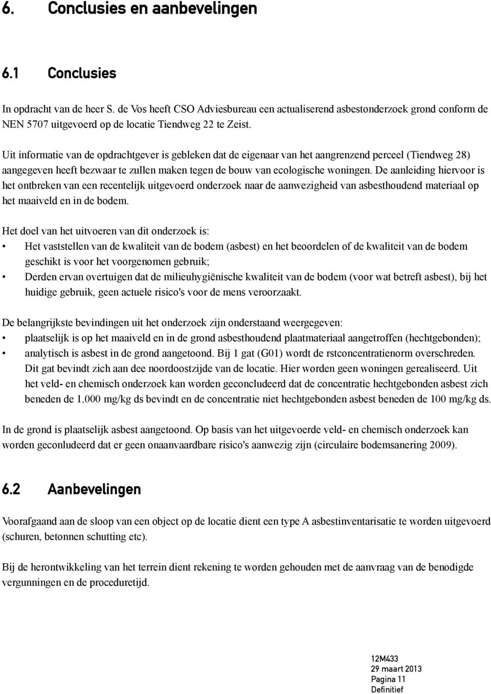 Uit informatie van de opdrachtgever is gebleken dat de eigenaar van het aangrenzend perceel (Tiendweg 28) aangegeven heeft bezwaar te zullen maken tegen de bouw van ecologische woningen.