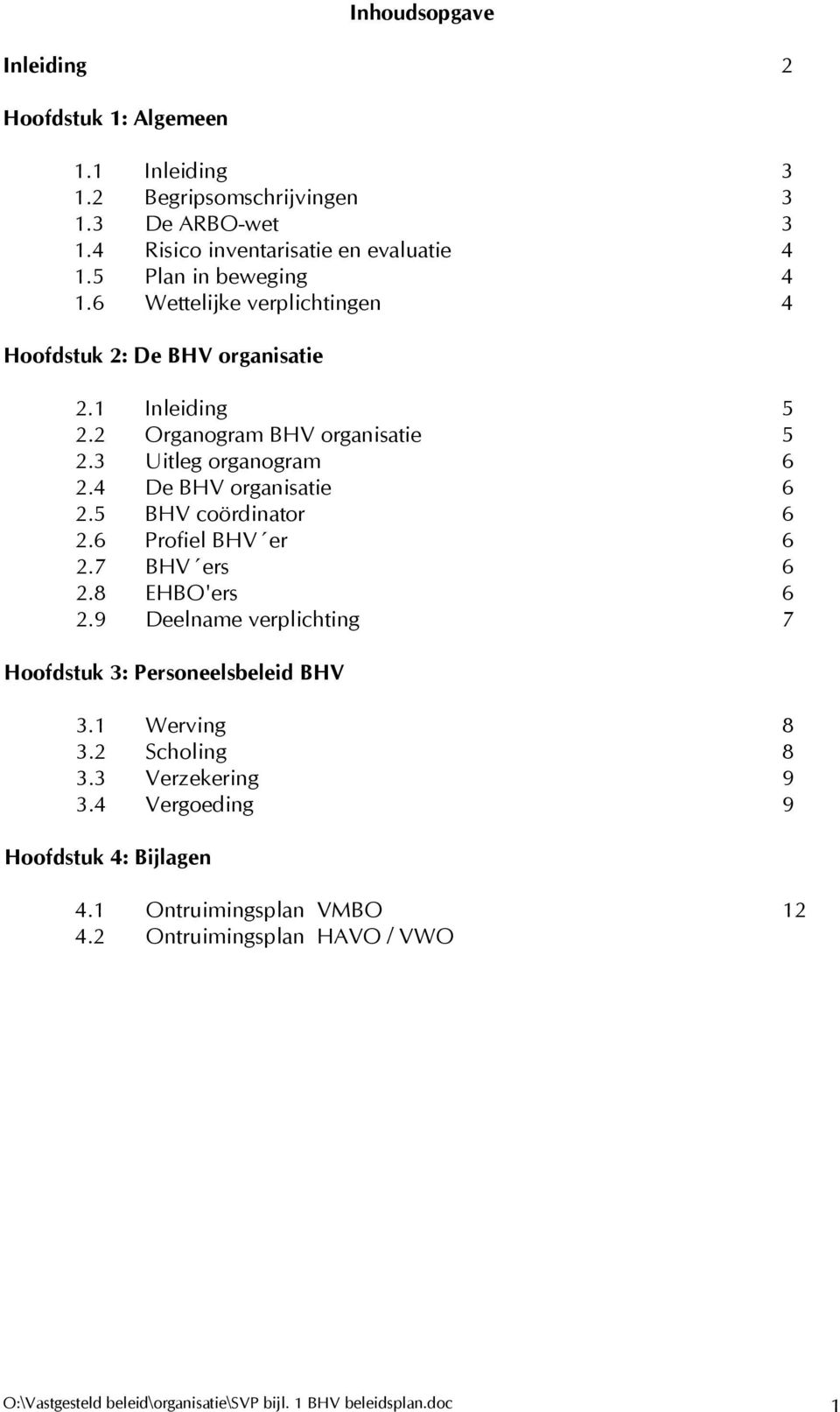 4 De BHV organisatie 6 2.5 BHV coördinator 6 2.6 Profiel BHV er 6 2.7 BHV ers 6 2.8 EHBO'ers 6 2.9 Deelname verplichting 7 Hoofdstuk 3: Personeelsbeleid BHV 3.