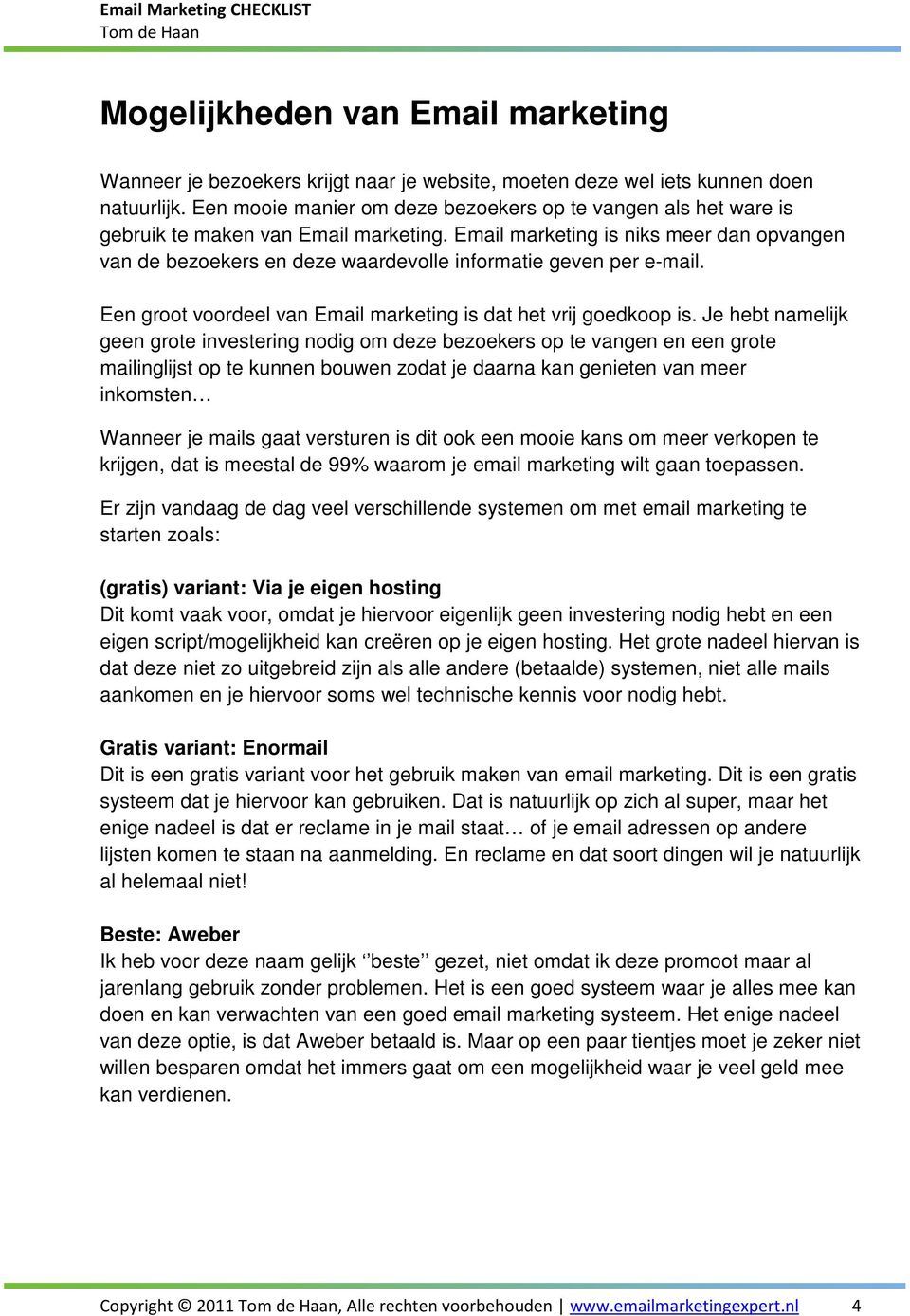 Email marketing is niks meer dan opvangen van de bezoekers en deze waardevolle informatie geven per e-mail. Een groot voordeel van Email marketing is dat het vrij goedkoop is.