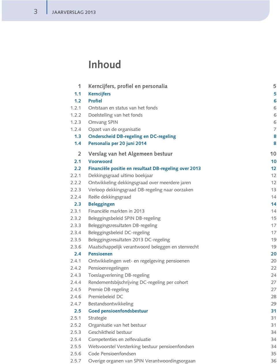 2.2 Ontwikkeling dekkingsgraad over meerdere jaren 12 2.2.3 Verloop dekkingsgraad DB-regeling naar oorzaken 13 2.2.4 Reële dekkingsgraad 14 2.3 Beleggingen 14 2.3.1 Financiële markten in 2013 14 2.3.2 Beleggingsbeleid SPIN DB-regeling 15 2.