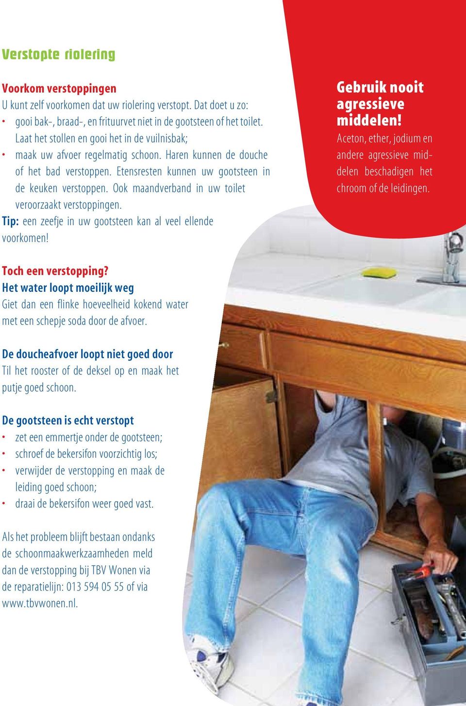 Ook maandverband in uw toilet veroorzaakt verstoppingen. Tip: een zeefje in uw gootsteen kan al veel ellende voorkomen! Gebruik nooit agressieve middelen!