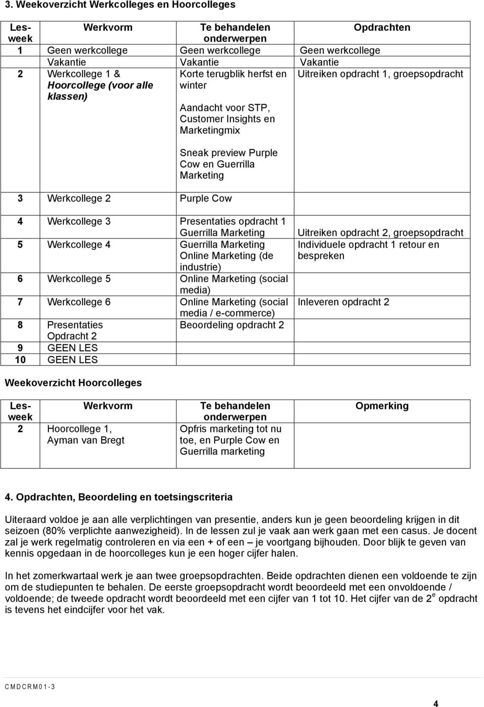 Opdracht 2 9 GEEN LES 10 GEEN LES Uitreiken opdracht 2, groepsopdracht Individuele opdracht 1 retour en bespreken Inleveren opdracht 2 Weekoverzicht Hoorcolleges Lesweek Werkvorm Te behandelen