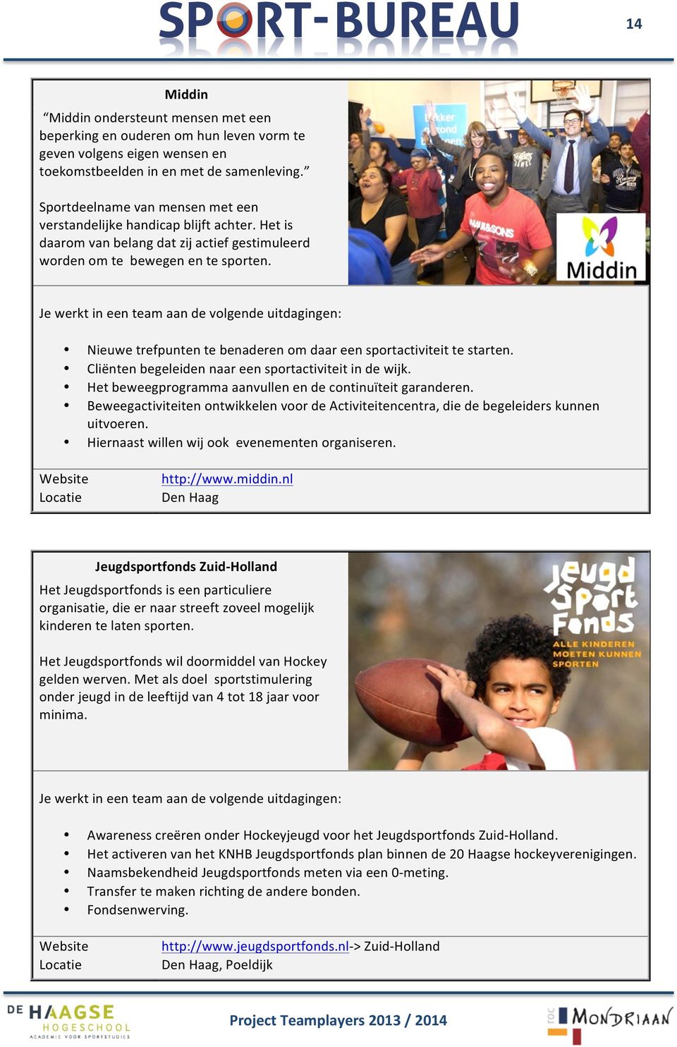 Nieuwe trefpunten te benaderen om daar een sportactiviteit te starten. Cliënten begeleiden naar een sportactiviteit in de wijk. Het beweegprogramma aanvullen en de continuïteit garanderen.