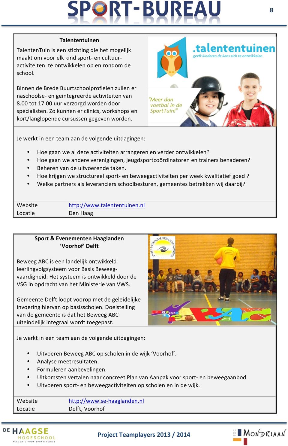 Zo kunnen er clinics, workshops en kort/langlopende cursussen gegeven worden. Hoe gaan we al deze activiteiten arrangeren en verder ontwikkelen?